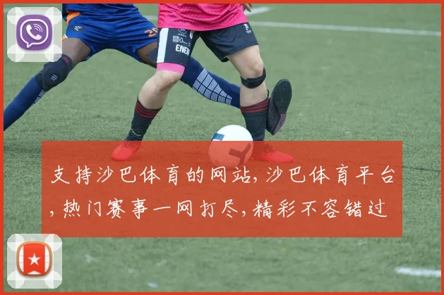 支持沙巴体育的网站,沙巴体育平台,热门赛事一网打尽,精彩不容错过,快来体验