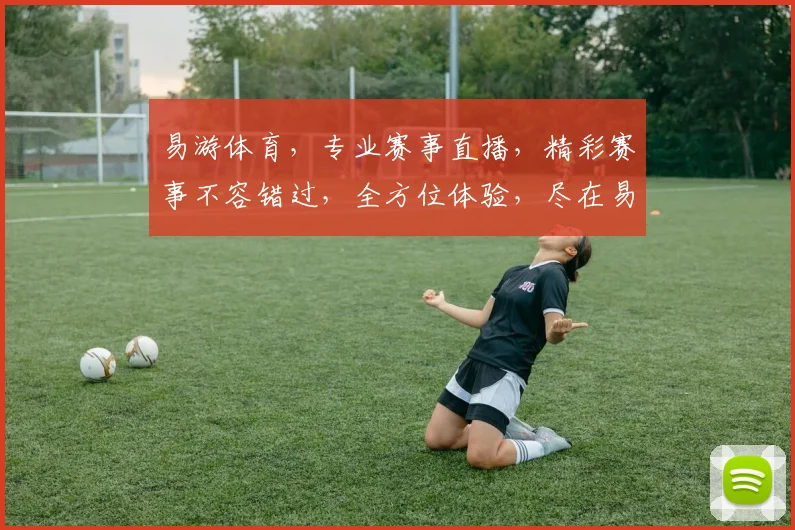 易游体育，专业赛事直播，精彩赛事不容错过，全方位体验，尽在易游体育平台逗逗逗