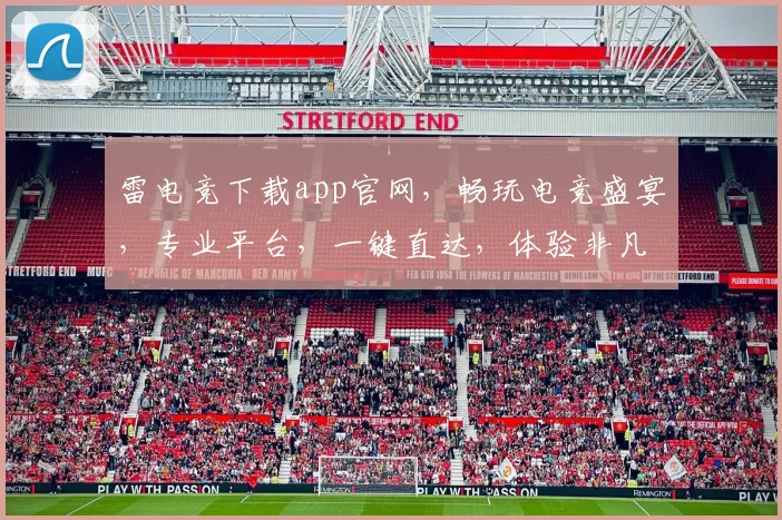 雷电竞下载app官网，畅玩电竞盛宴，专业平台，一键直达，体验非凡