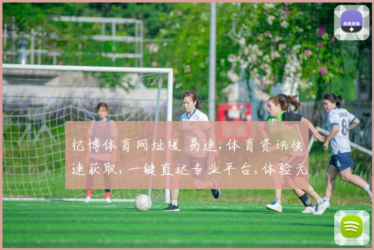 忆博体育网址缓 易速,体育资讯快速获取,一键直达专业平台,体验无障碍服务。